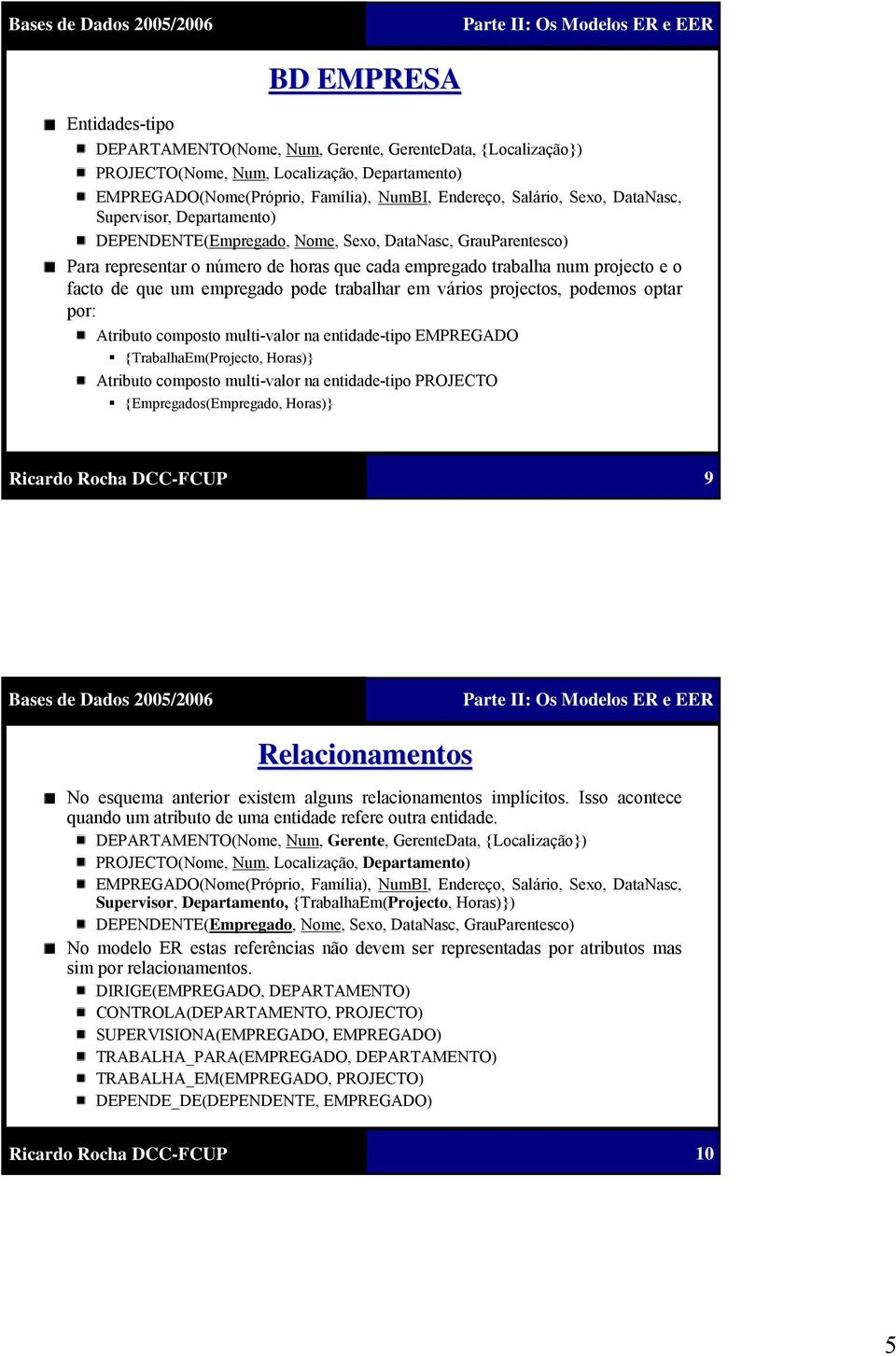 empregado pode trabalhar em vários projectos, podemos optar por: Atributo composto multi-valor na entidade-tipo EMPREGADO {TrabalhaEm(Projecto, Horas)} Atributo composto multi-valor na entidade-tipo