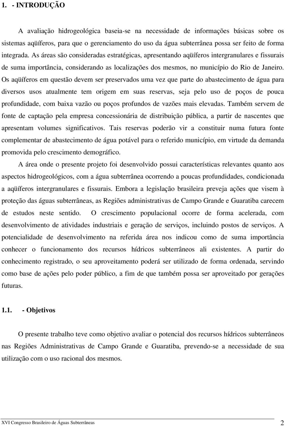 Os aqüíferos em questão devem ser preservados uma vez que parte do abastecimento de água para diversos usos atualmente tem origem em suas reservas, seja pelo uso de poços de pouca profundidade, com