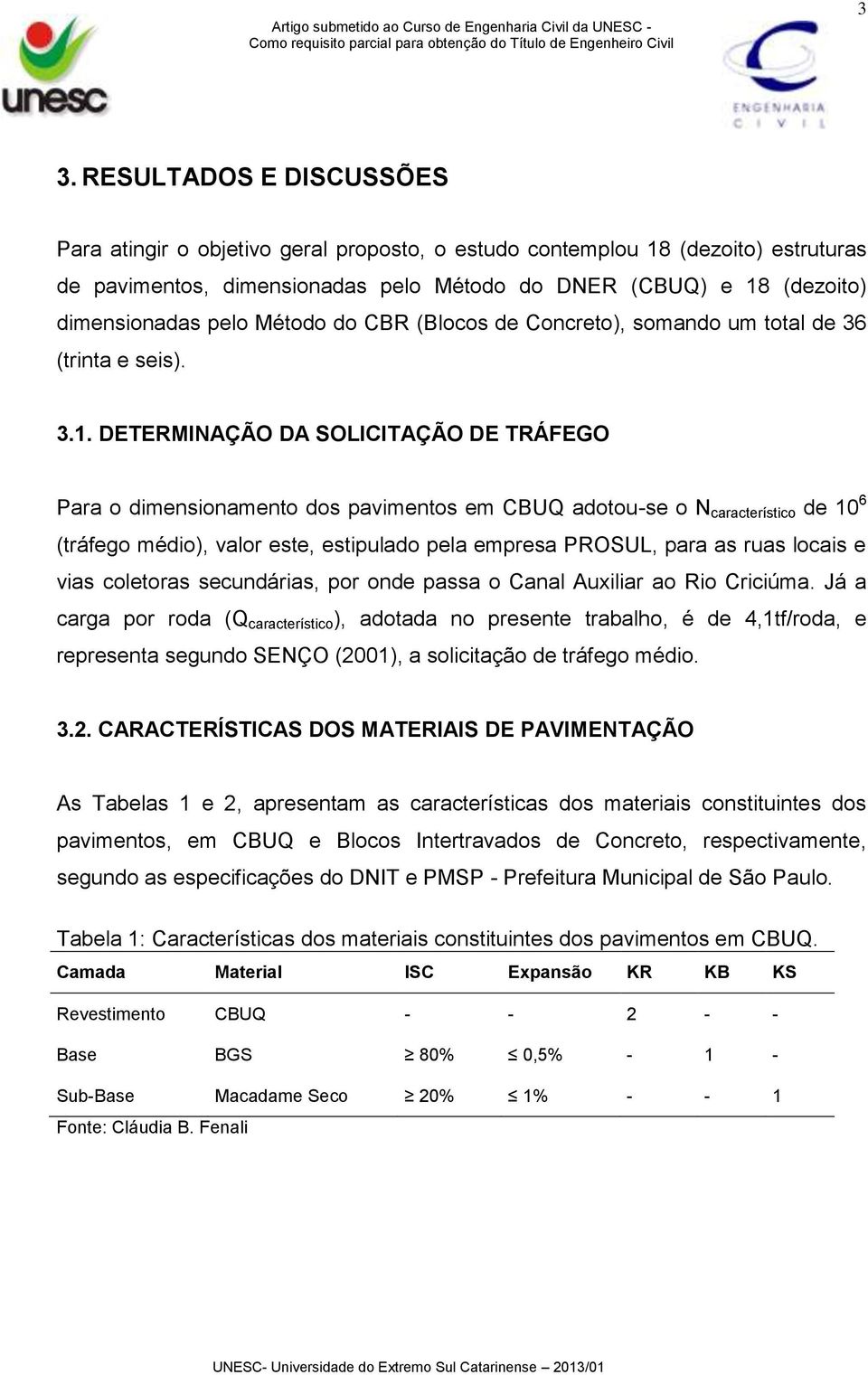 DETERMINAÇÃO DA SOLICITAÇÃO DE TRÁFEGO Para o dimensionamento dos pavimentos em CBUQ adotou-se o N característico de 10 6 (tráfego médio), valor este, estipulado pela empresa PROSUL, para as ruas