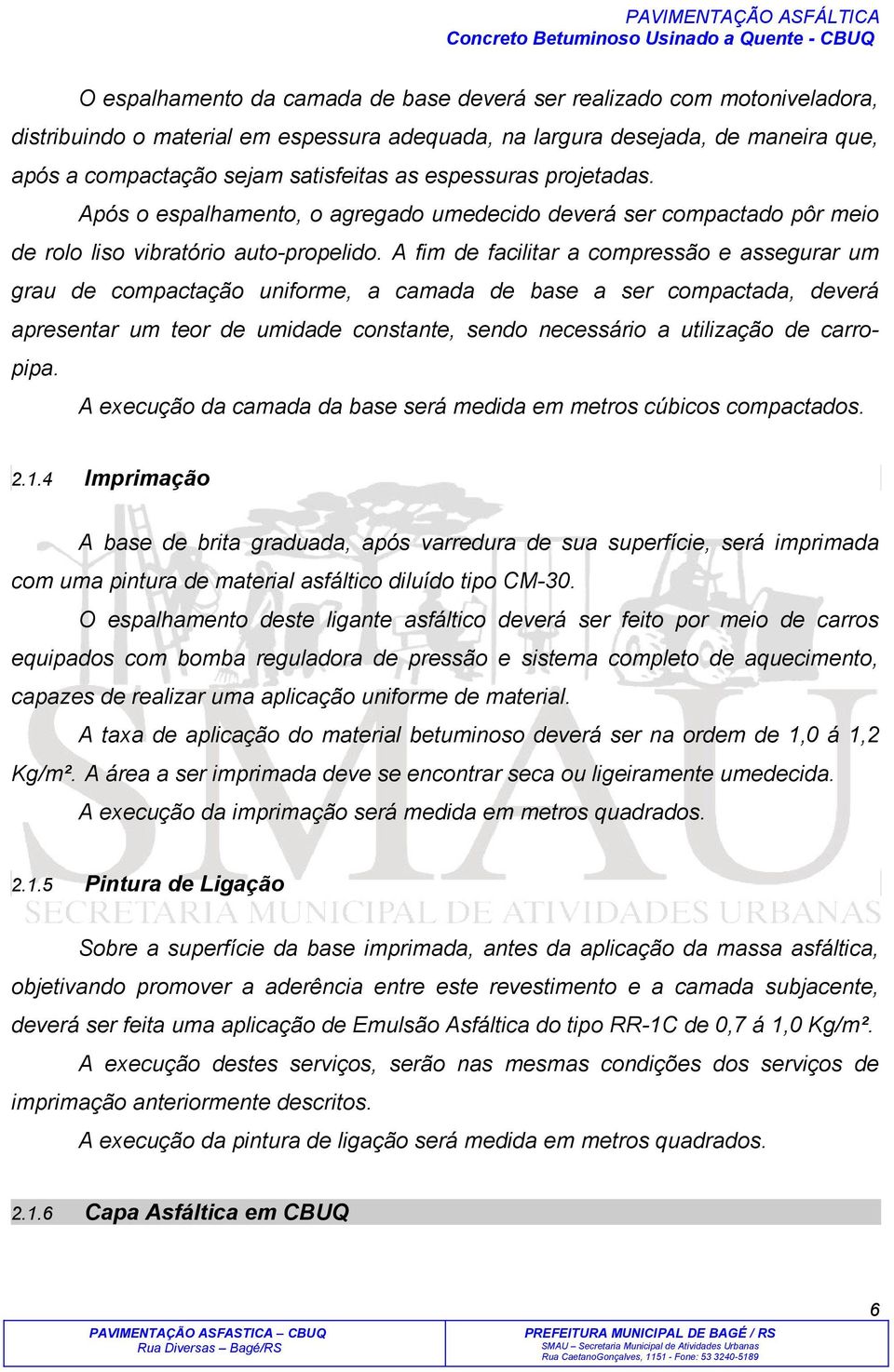 A fim de facilitar a compressão e assegurar um grau de compactação uniforme, a camada de base a ser compactada, deverá apresentar um teor de umidade constante, sendo necessário a utilização de