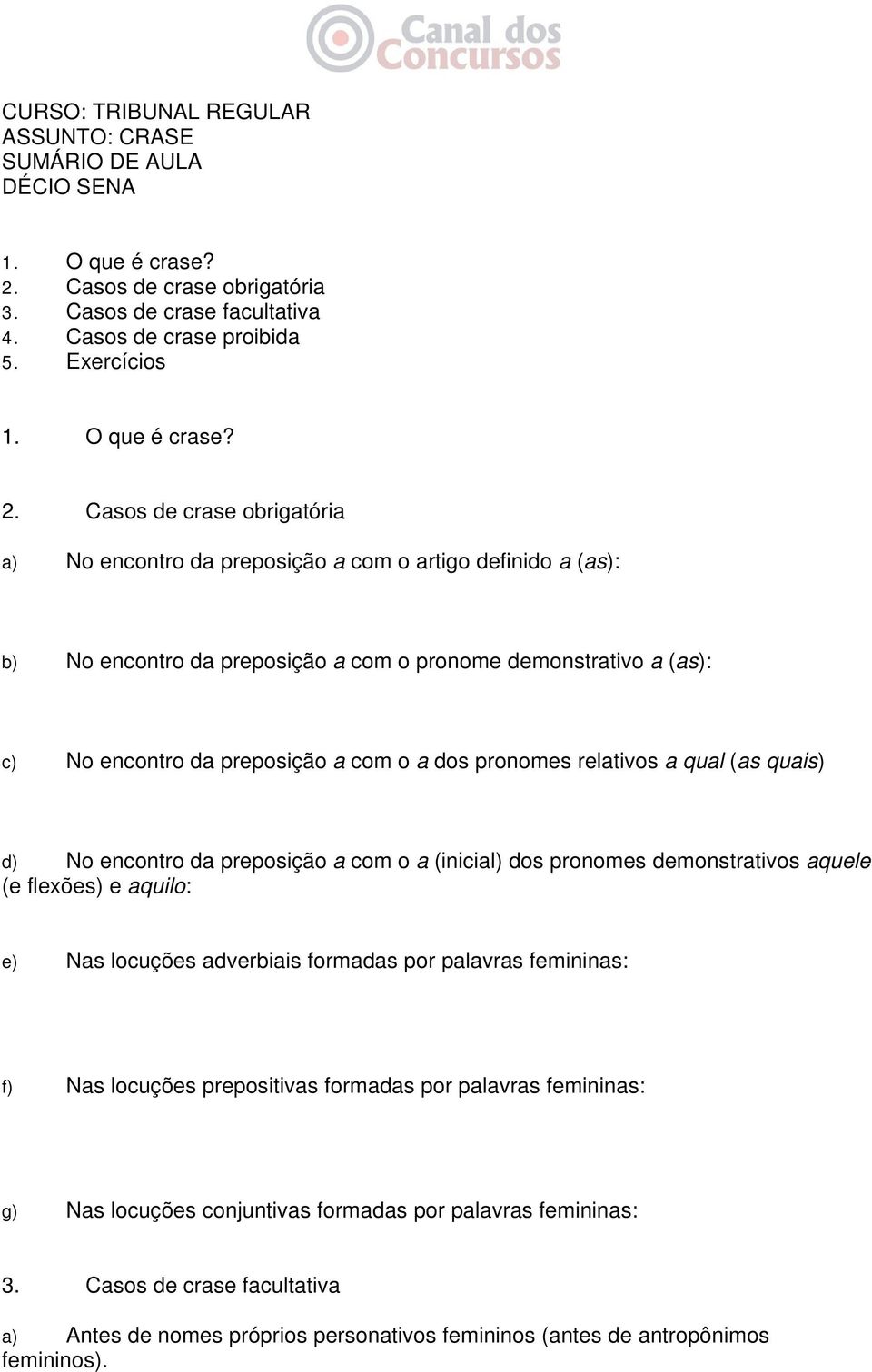 Casos de crase obrigatória a) No encontro da preposição a com o artigo definido a (as): b) No encontro da preposição a com o pronome demonstrativo a (as): c) No encontro da preposição a com o a dos