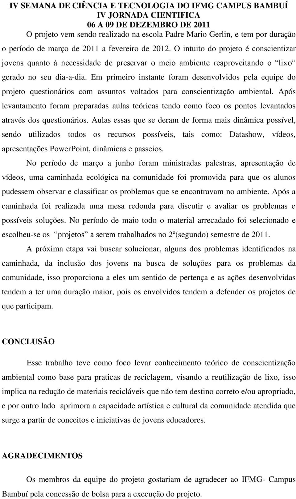 Em primeiro instante foram desenvolvidos pela equipe do projeto questionários com assuntos voltados para conscientização ambiental.