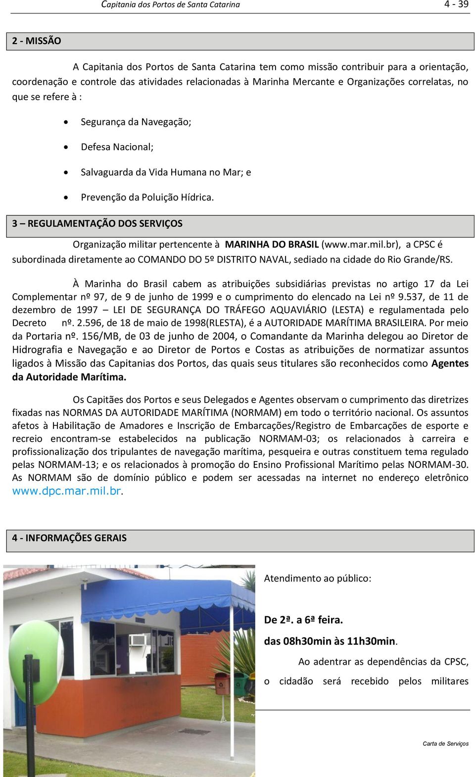 3 REGULAMENTAÇÃO DOS SERVIÇOS Organização militar pertencente à MARINHA DO BRASIL (www.mar.mil.br), a CPSC é subordinada diretamente ao COMANDO DO 5º DISTRITO NAVAL, sediado na cidade do Rio Grande/RS.