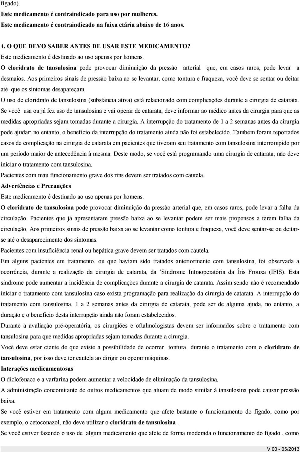 Aos primeiros sinais de pressão baixa ao se levantar, como tontura e fraqueza, você deve se sentar ou deitar até que os sintomas desapareçam.