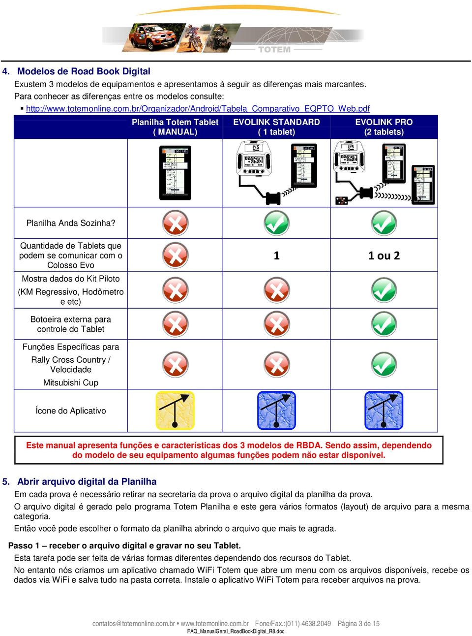 Quantidade de Tablets que podem se comunicar com o Colosso Evo 1 1 ou 2 Mostra dados do Kit Piloto (KM Regressivo, Hodômetro e etc) Botoeira externa para controle do Tablet Funções Específicas para