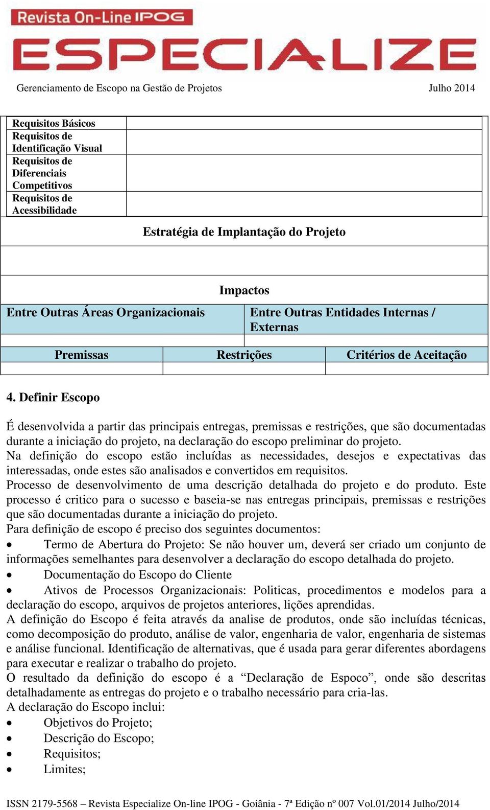 Definir Escopo É desenvolvida a partir das principais entregas, premissas e restrições, que são documentadas durante a iniciação do projeto, na declaração do escopo preliminar do projeto.