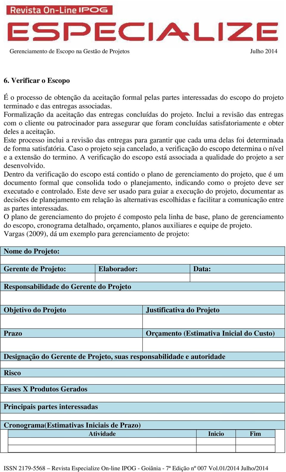 Inclui a revisão das entregas com o cliente ou patrocinador para assegurar que foram concluídas satisfatoriamente e obter deles a aceitação.