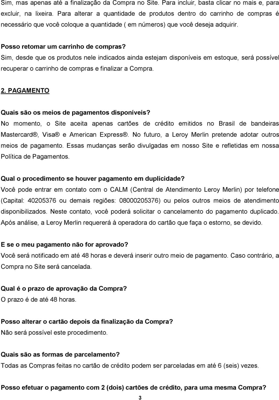 Sim, desde que os produtos nele indicados ainda estejam disponíveis em estoque, será possível recuperar o carrinho de compras e finalizar a Compra. 2.