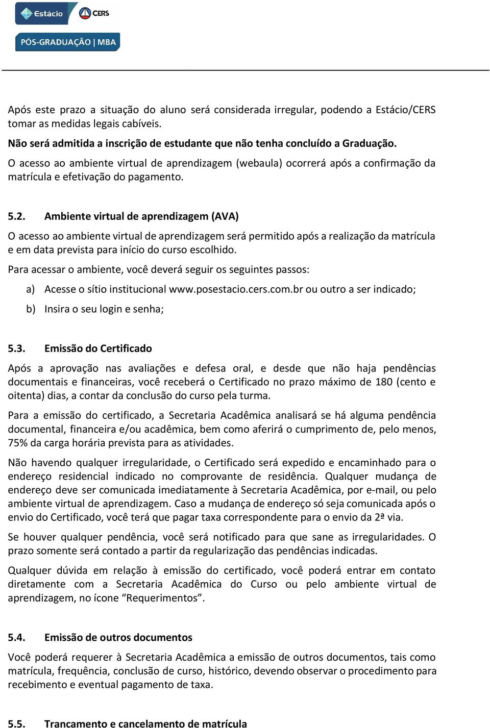 Ambiente virtual de aprendizagem (AVA) O acesso ao ambiente virtual de aprendizagem será permitido após a realização da matrícula e em data prevista para início do curso escolhido.