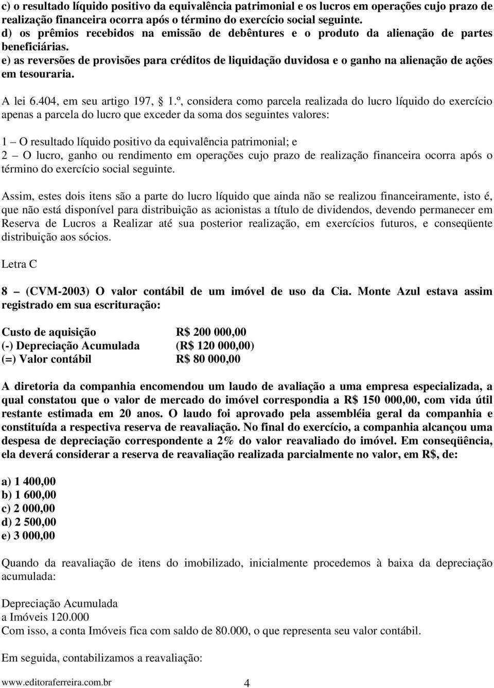 e) as reversões de provisões para créditos de liquidação duvidosa e o ganho na alienação de ações em tesouraria. A lei 6.404, em seu artigo 197, 1.