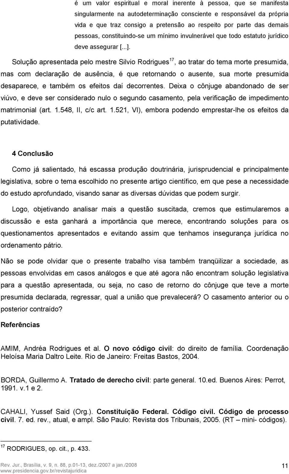 Solução apresentada pelo mestre Silvio Rodrigues 17, ao tratar do tema morte presumida, mas com declaração de ausência, é que retornando o ausente, sua morte presumida desaparece, e também os efeitos