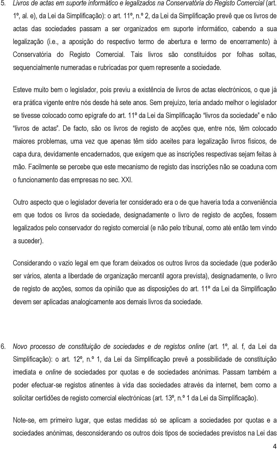 Tais livros são constituídos por folhas soltas, sequencialmente numeradas e rubricadas por quem represente a sociedade.