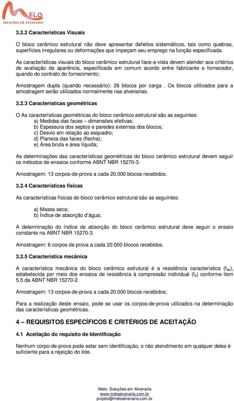 As características visuais do bloco cerâmico estrutural face-a-vista devem atender aos critérios de avaliação da aparência, especificada em comum acordo entre fabricante e fornecedor, quando do