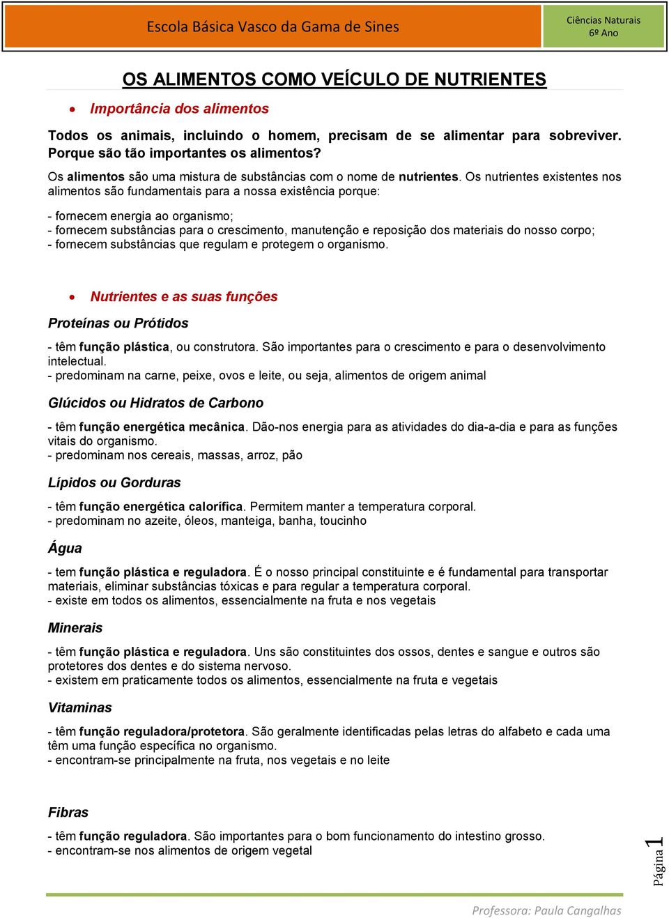 Os nutrientes existentes nos alimentos são fundamentais para a nossa existência porque: - fornecem energia ao organismo; - fornecem substâncias para o crescimento, manutenção e reposição dos