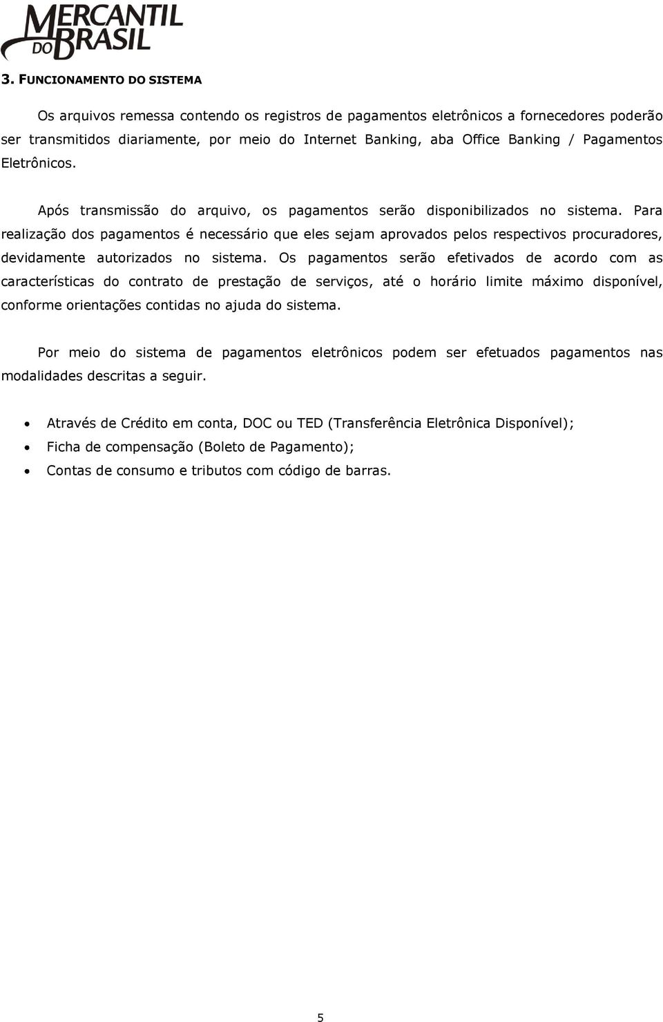 Para realização dos pagamentos é necessário que eles sejam aprovados pelos respectivos procuradores, devidamente autorizados no sistema.