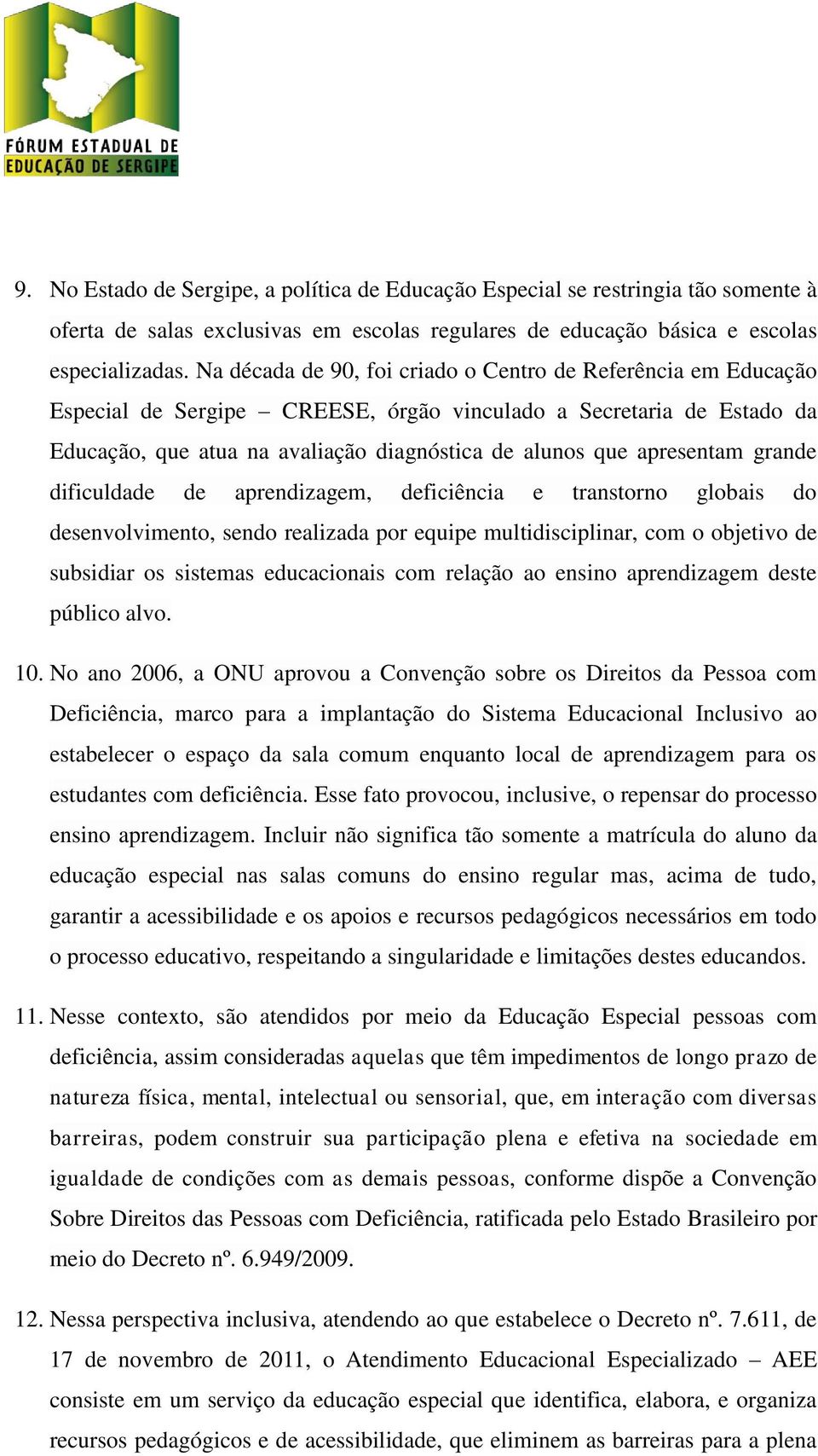 apresentam grande dificuldade de aprendizagem, deficiência e transtorno globais do desenvolvimento, sendo realizada por equipe multidisciplinar, com o objetivo de subsidiar os sistemas educacionais