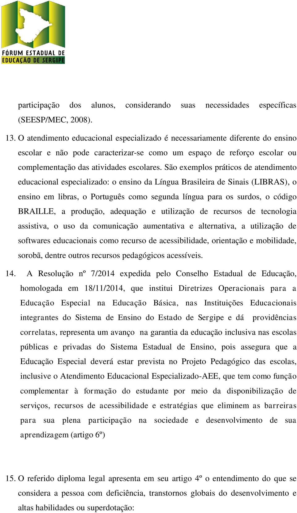 São exemplos práticos de atendimento educacional especializado: o ensino da Língua Brasileira de Sinais (LIBRAS), o ensino em libras, o Português como segunda língua para os surdos, o código BRAILLE,