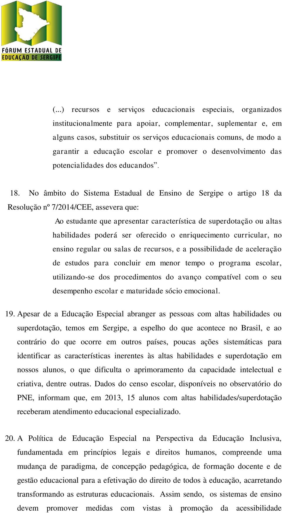 No âmbito do Sistema Estadual de Ensino de Sergipe o artigo 18 da Resolução nº 7/2014/CEE, assevera que: Ao estudante que apresentar característica de superdotação ou altas habilidades poderá ser