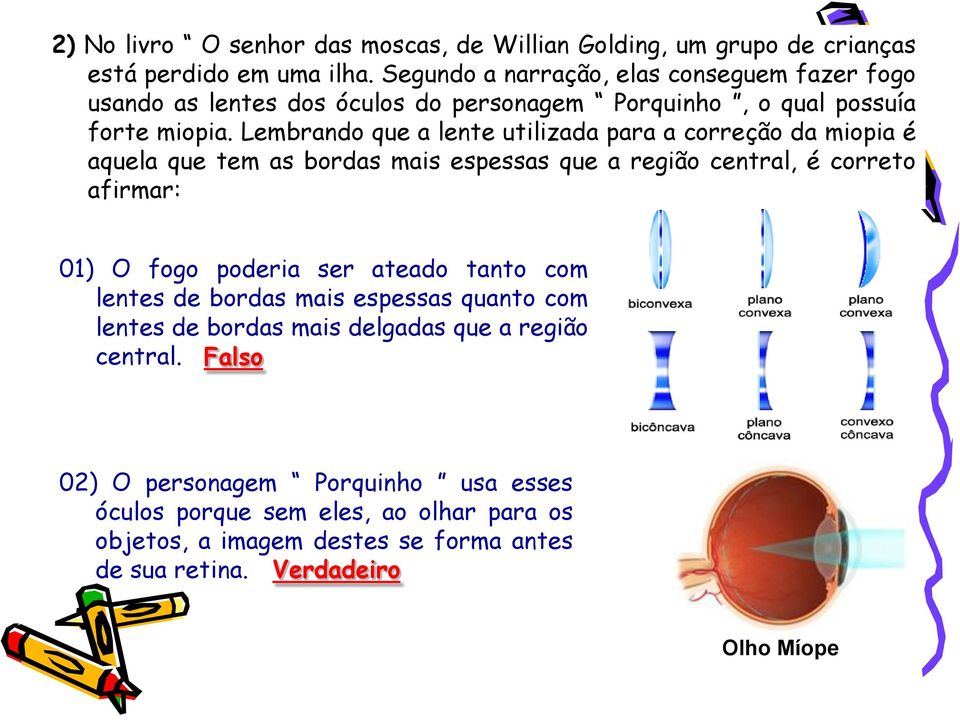 Lembrando que a lente utilizada para a correção da miopia é aquela que tem as bordas mais espessas que a região central, é correto afirmar: 01) O fogo poderia ser