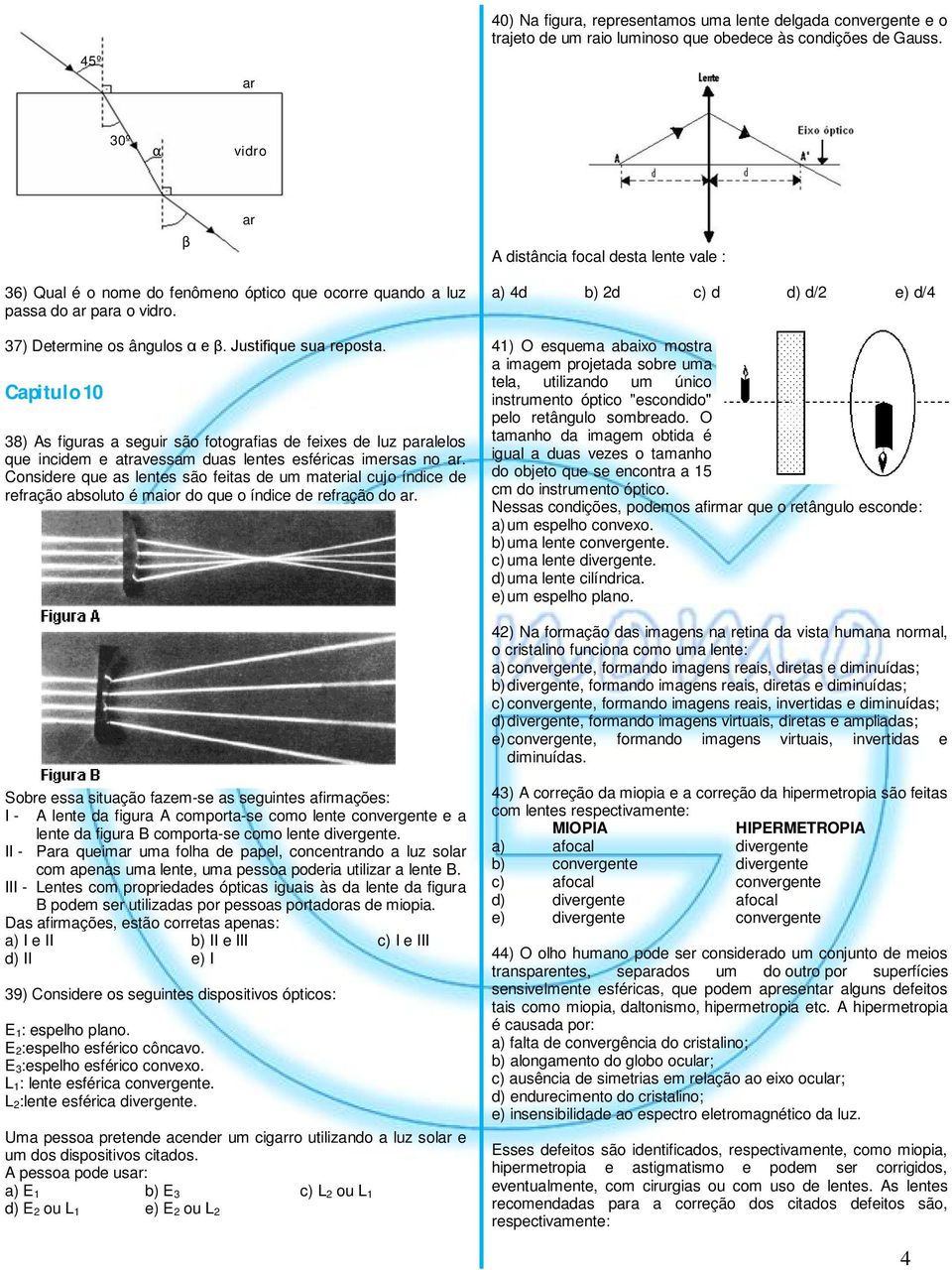 Capitulo 10 38) As figuras a seguir são fotografias de feixes de luz paralelos que incidem e atravessam duas lentes esféricas imersas no ar.