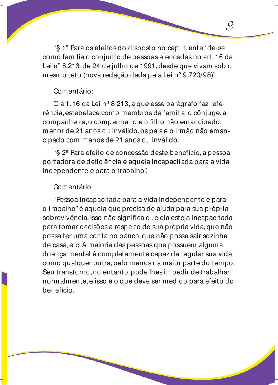 213, a que esse parágrafo faz referência, estabelece como membros da família: o cônjuge, a companheira, o companheiro e o filho não emancipado, menor de 21 anos ou inválido, os pais e o irmão não