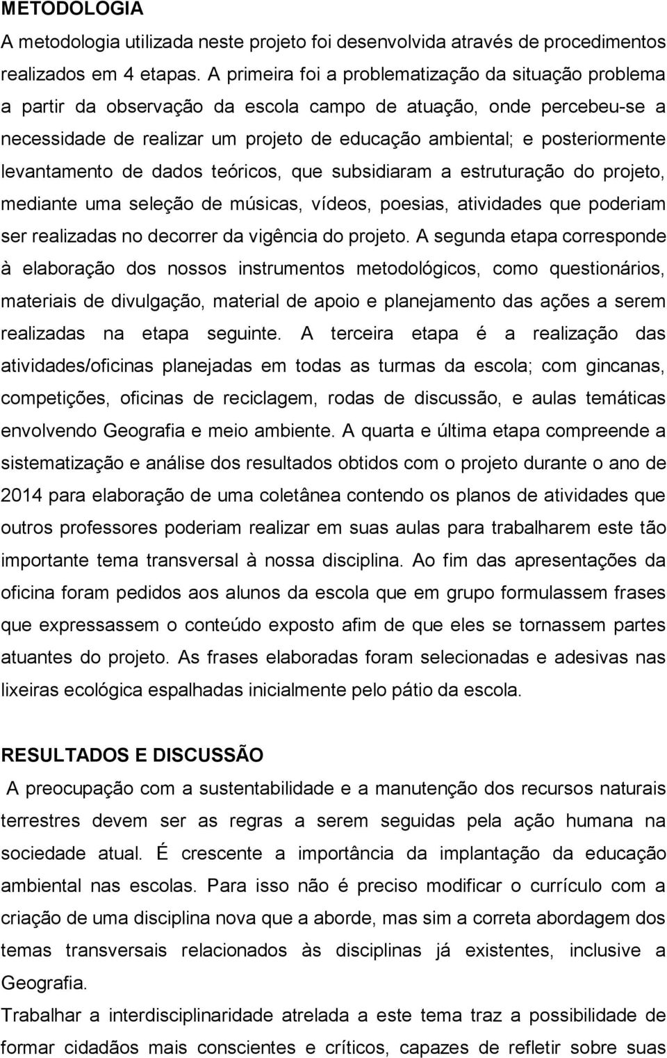 levantamento de dados teóricos, que subsidiaram a estruturação do projeto, mediante uma seleção de músicas, vídeos, poesias, atividades que poderiam ser realizadas no decorrer da vigência do projeto.