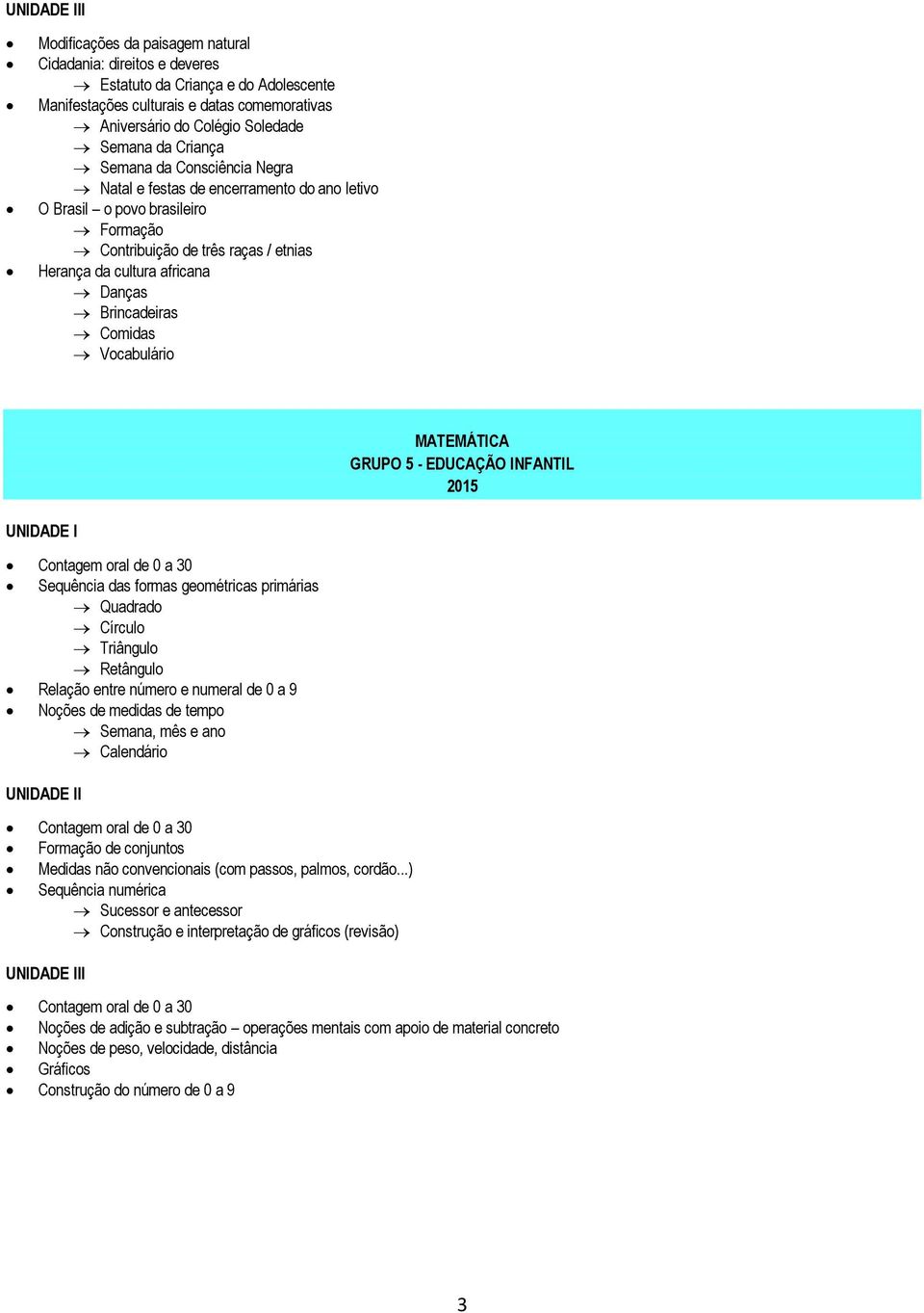 Comidas Vocabulário MATEMÁTICA GRUPO 5 - EDUCAÇÃO INFANTIL Contagem oral de 0 a 30 Sequência das formas geométricas primárias Quadrado Círculo Triângulo Retângulo Relação entre número e numeral de 0