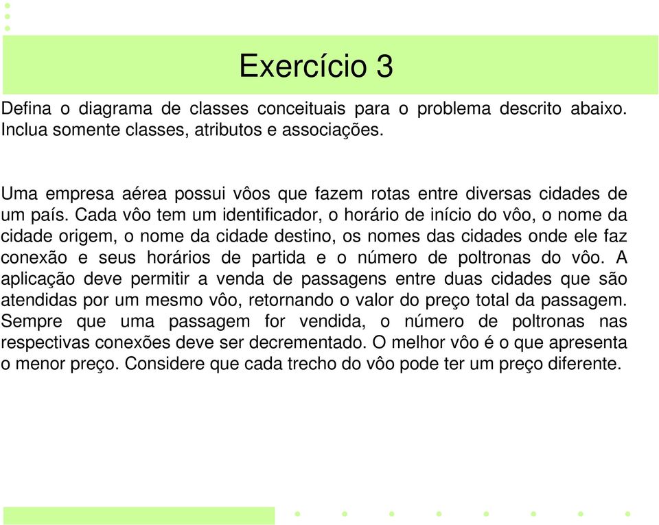 Cada vôo tem um identificador, o horário de início do vôo, o nome da cidade origem, o nome da cidade destino, os nomes das cidades onde ele faz conexão e seus horários de partida e o número de