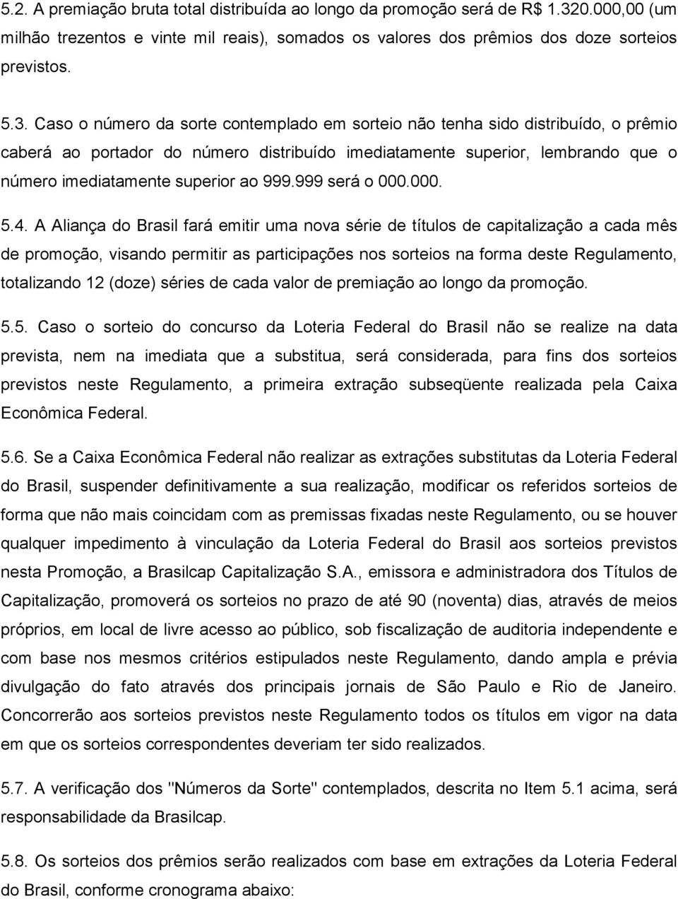 Caso o número da sorte contemplado em sorteio não tenha sido distribuído, o prêmio caberá ao portador do número distribuído imediatamente superior, lembrando que o número imediatamente superior ao