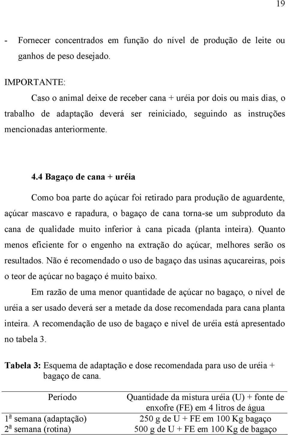 4 Bagaço de cana + uréia Como boa parte do açúcar foi retirado para produção de aguardente, açúcar mascavo e rapadura, o bagaço de cana torna-se um subproduto da cana de qualidade muito inferior à