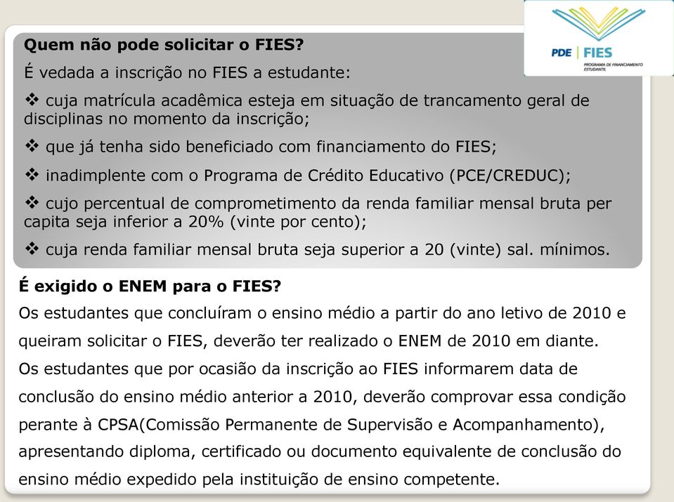 do FIES; v inadimplente com o Programa de Crédito Educativo (PCE/CREDUC); v cujo percentual de comprometimento da renda familiar mensal bruta per capita seja inferior a 20% (vinte por cento); v cuja