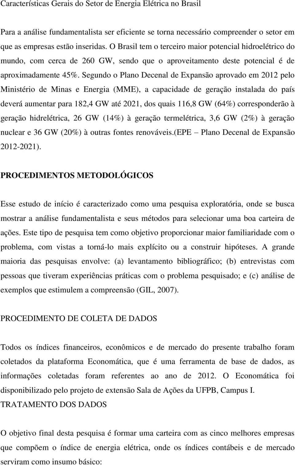 Segundo o Plano Decenal de Expansão aprovado em 2012 pelo Ministério de Minas e Energia (MME), a capacidade de geração instalada do país deverá aumentar para 182,4 GW até 2021, dos quais 116,8 GW