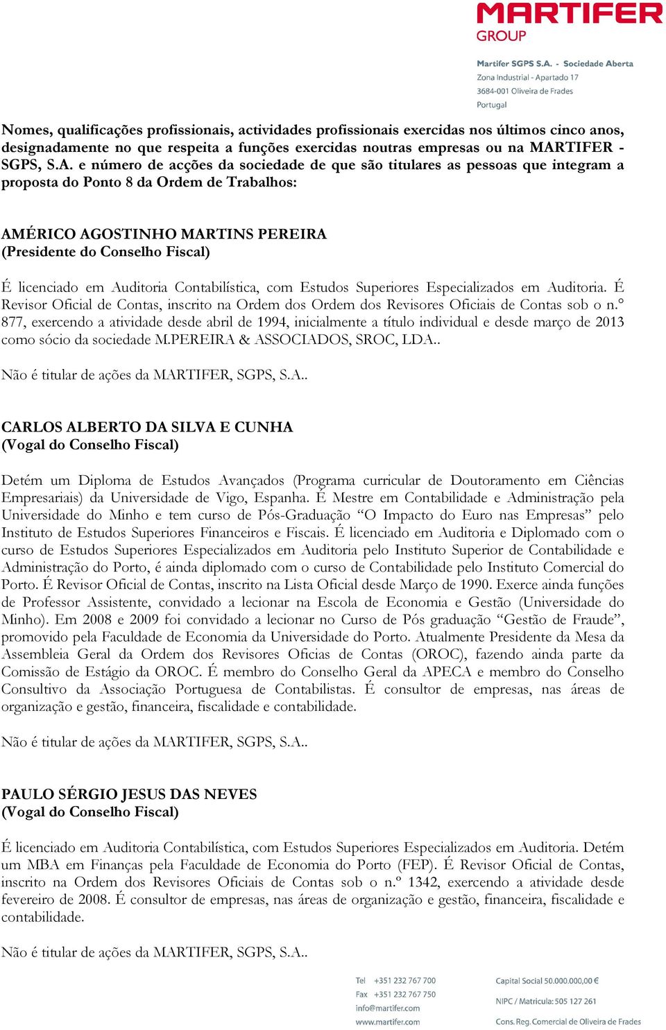 e número de acções da sociedade de que são titulares as pessoas que integram a proposta do Ponto 8 da Ordem de Trabalhos: AMÉRICO AGOSTINHO MARTINS PEREIRA (Presidente do Conselho Fiscal) É