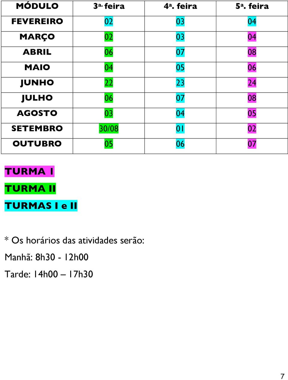 JUNHO 22 23 24 JULHO 06 07 08 AGOSTO 03 04 05 SETEMBRO 30/08 01 02