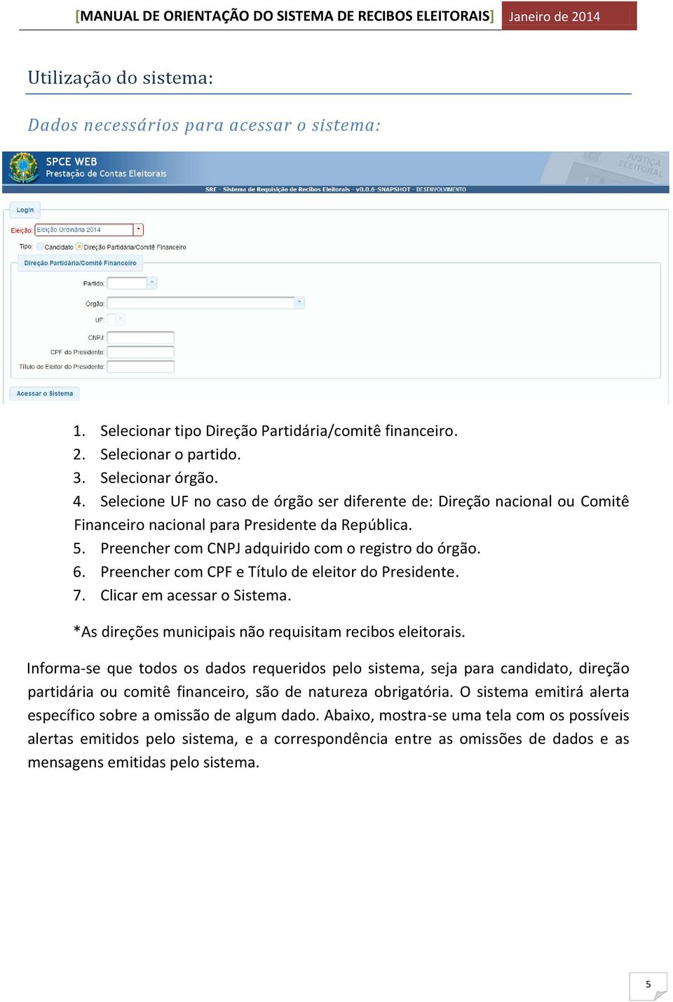 Preencher com CPF e Título de eleitor do Presidente. 7. Clicar em acessar o Sistema. *As direções municipais não requisitam recibos eleitorais.