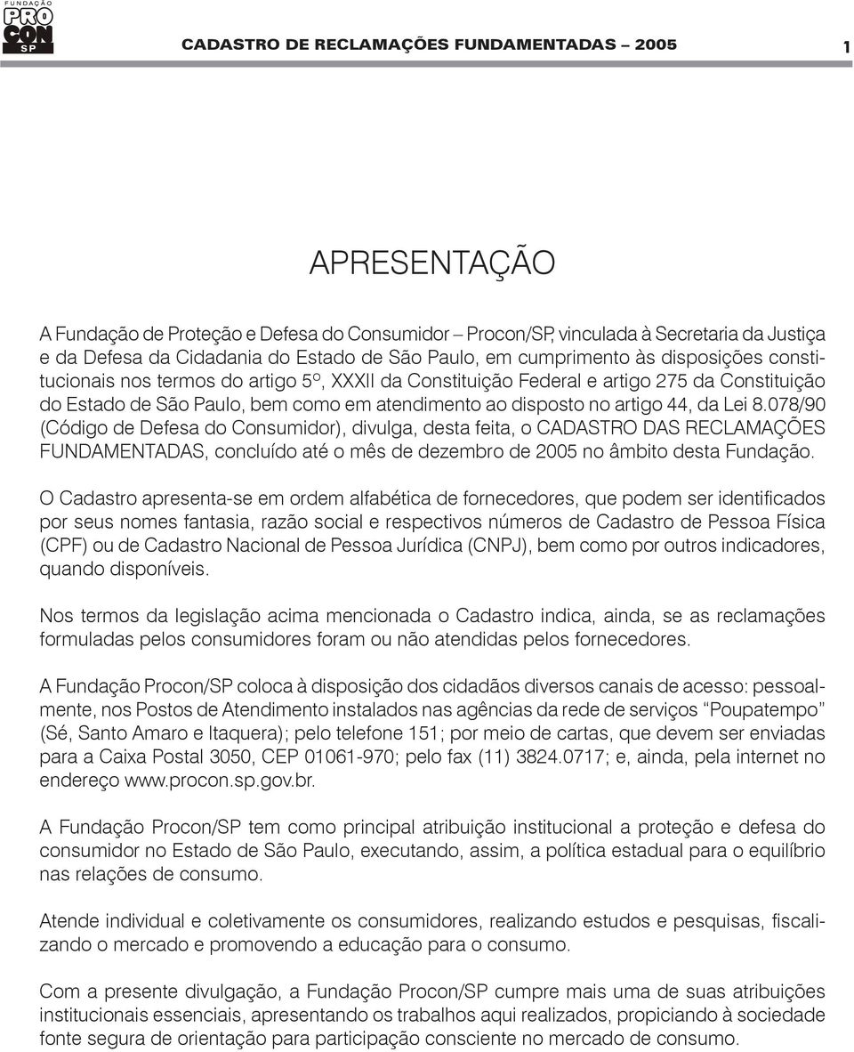 44, da Lei 8.078/90 (Código de Defesa do Consumidor), divulga, desta feita, o CADASTRO DAS RECLAMAÇÕES FUNDAMENTADAS, concluído até o mês de dezembro de 2005 no âmbito desta Fundação.