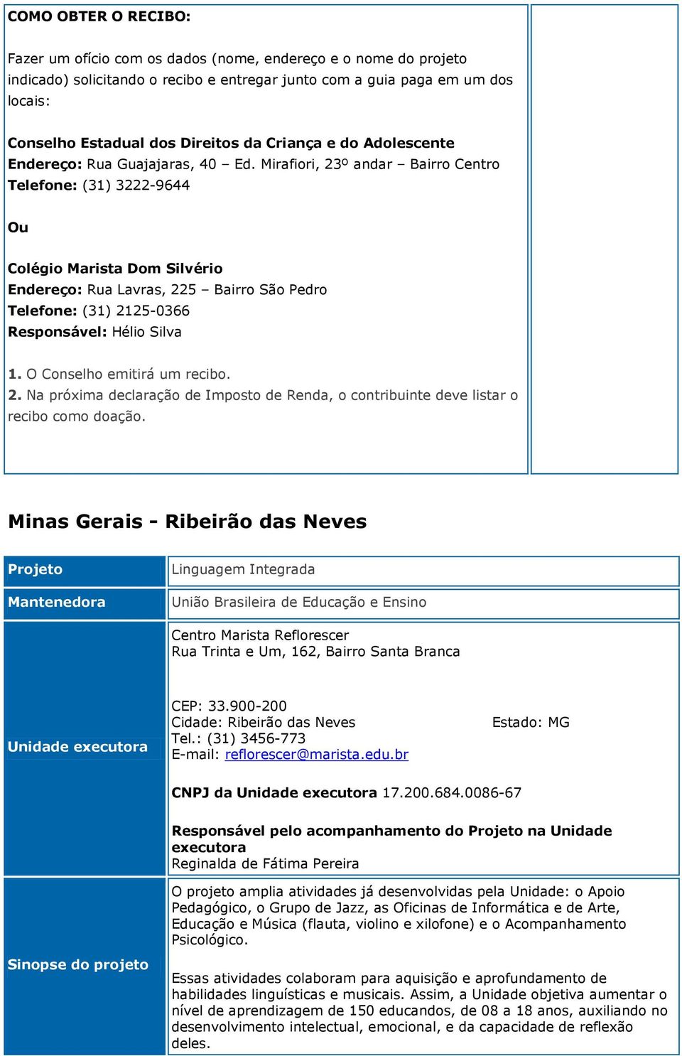 Mirafiori, 23º andar Bairro Centro Telefone: (31) 3222-9644 Ou Colégio Marista Dom Silvério Endereço: Rua Lavras, 225 Bairro São Pedro Telefone: (31) 2125-0366 Responsável: Hélio Silva 1.