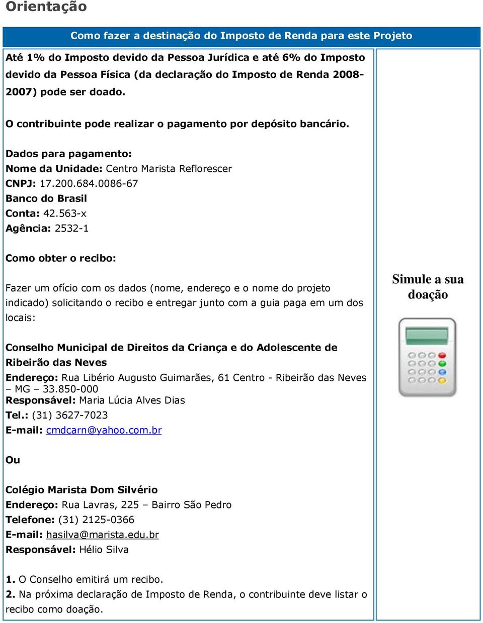 563-x Agência: 2532-1 Como obter o recibo: Fazer um ofício com os dados (nome, endereço e o nome do projeto indicado) solicitando o recibo e entregar junto com a guia paga em um dos locais: Simule a