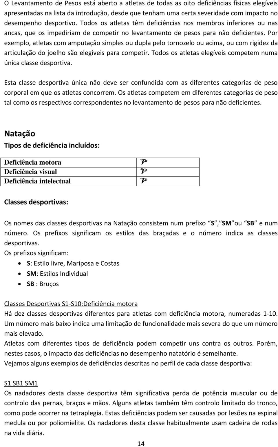 Por exemplo, atletas com amputação simples ou dupla pelo tornozelo ou acima, ou com rigidez da articulação do joelho são elegíveis para competir.