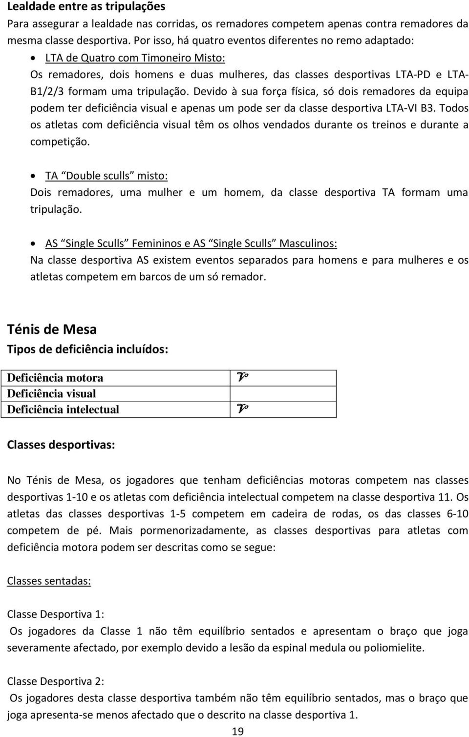 tripulação. Devido à sua força física, só dois remadores da equipa podem ter deficiência visual e apenas um pode ser da classe desportiva LTA-I B3.