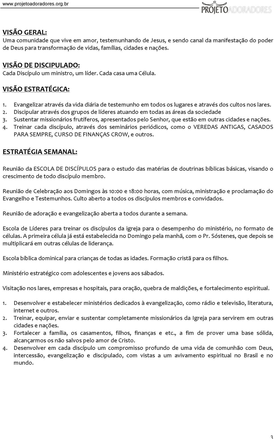 Evangelizar através da vida diária de testemunho em todos os lugares e através dos cultos nos lares. 2. Discipular através dos grupos de líderes atuando em todas as áreas da sociedade 3.