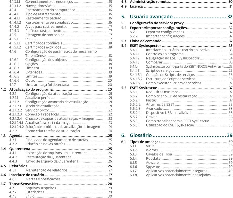 ..18 4.1.6 Configuração de parâmetros do mecanismo ThreatSense...18 4.1.6.1 Configuração dos objetos...18 4.1.6.2 Opções...18 4.1.6.3 Limpeza...19 4.1.6.4 Extensões...19 4.1.6.5 Limites...19 4.1.6.6 Outro.