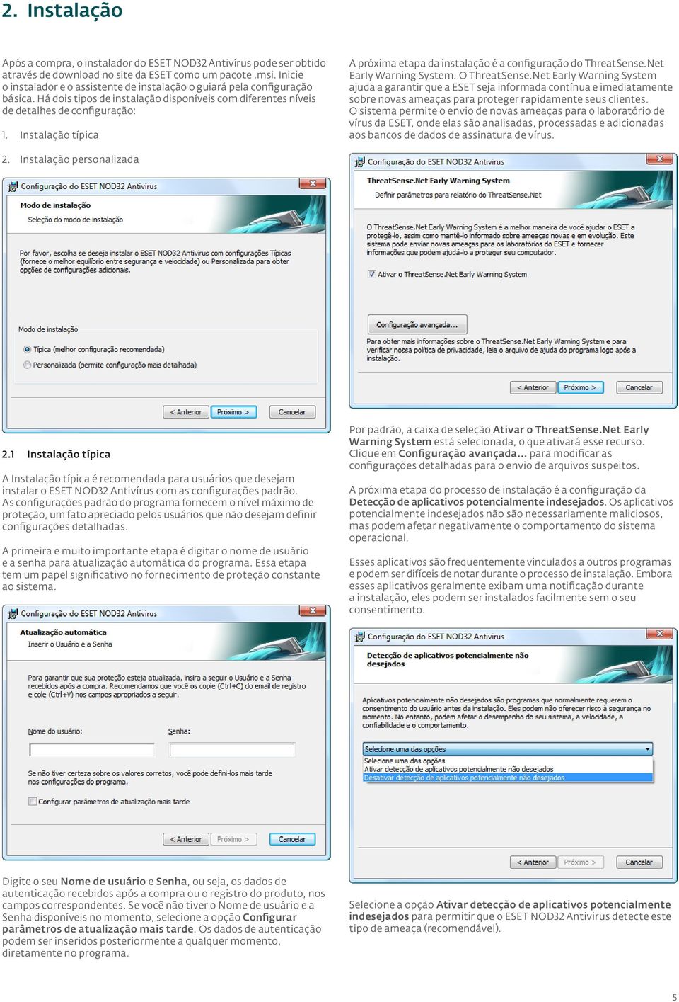 Instalação típica A próxima etapa da instalação é a configuração do ThreatSense.Net Early Warning System. O ThreatSense.