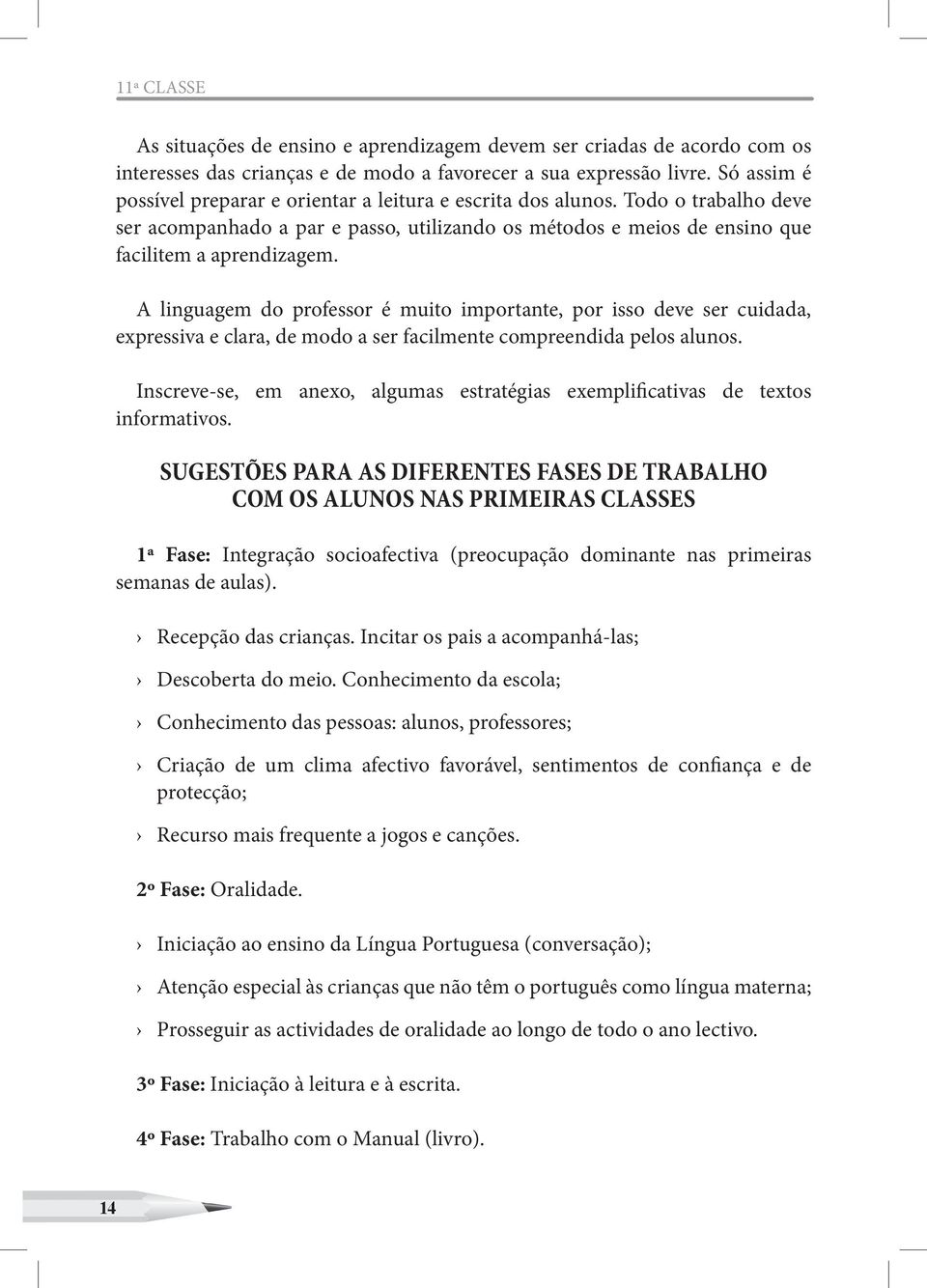 A linguagem do professor é muito importante, por isso deve ser cuidada, expressiva e clara, de modo a ser facilmente compreendida pelos alunos.