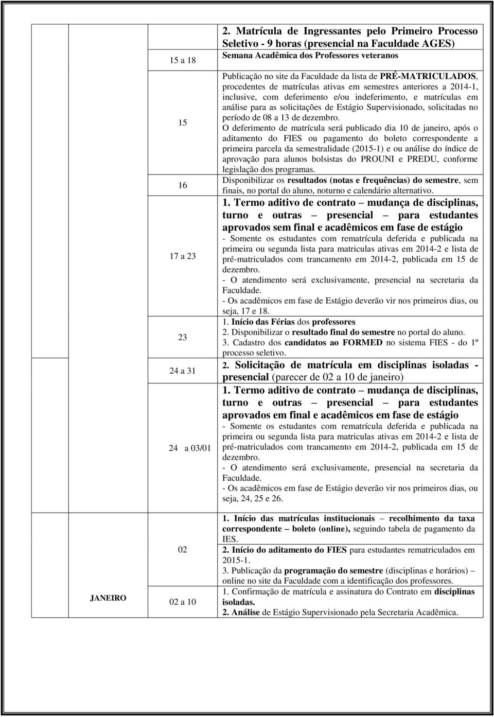 PRÉ-MATRICULADOS, procedentes de matrículas ativas em semestres anteriores a 2014-1, inclusive, com deferimento e/ou indeferimento, e matrículas em análise para as solicitações de Estágio