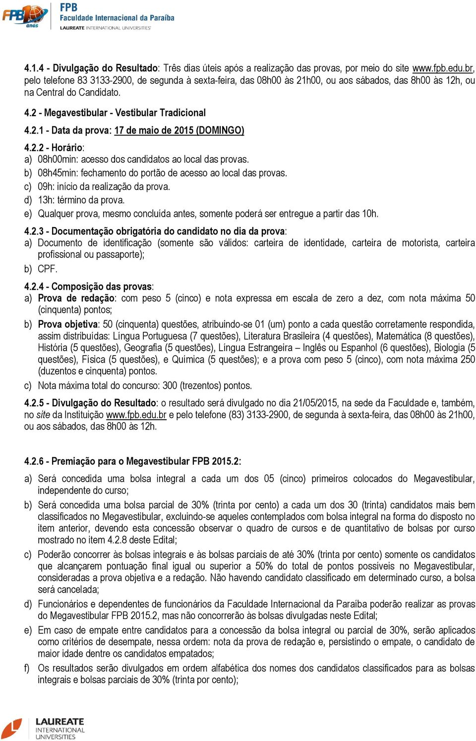 2.2 - Horário: a) 08h00min: acesso dos candidatos ao local das provas. b) 08h45min: fechamento do portão de acesso ao local das provas. c) 09h: início da realização da prova. d) 13h: término da prova.