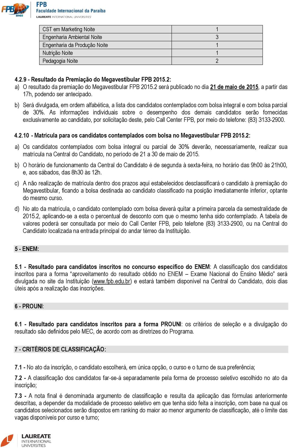 b) Será divulgada, em ordem alfabética, a lista dos candidatos contemplados com bolsa integral e com bolsa parcial de 30%.