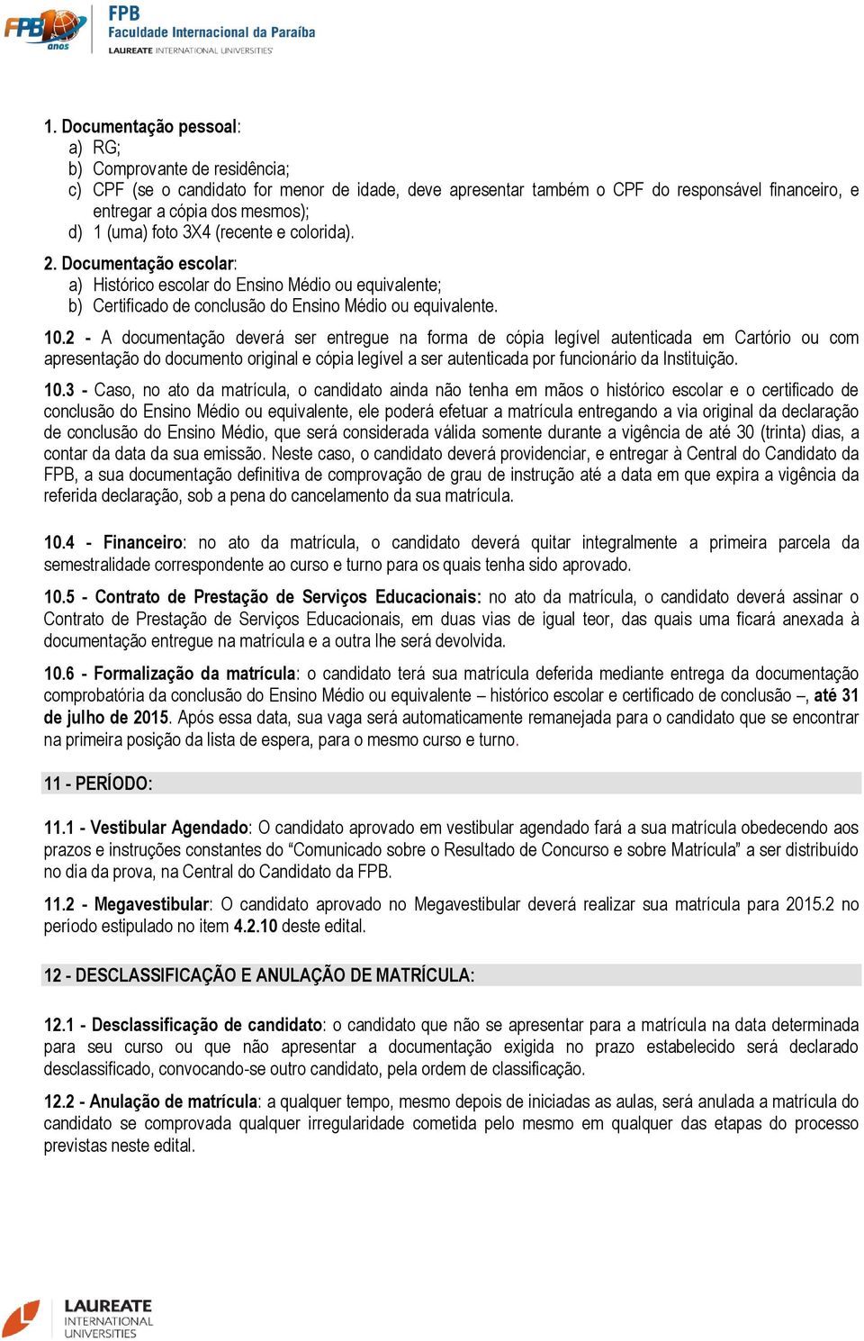 2 - A documentação deverá ser entregue na forma de cópia legível autenticada em Cartório ou com apresentação do documento original e cópia legível a ser autenticada por funcionário da Instituição. 10.