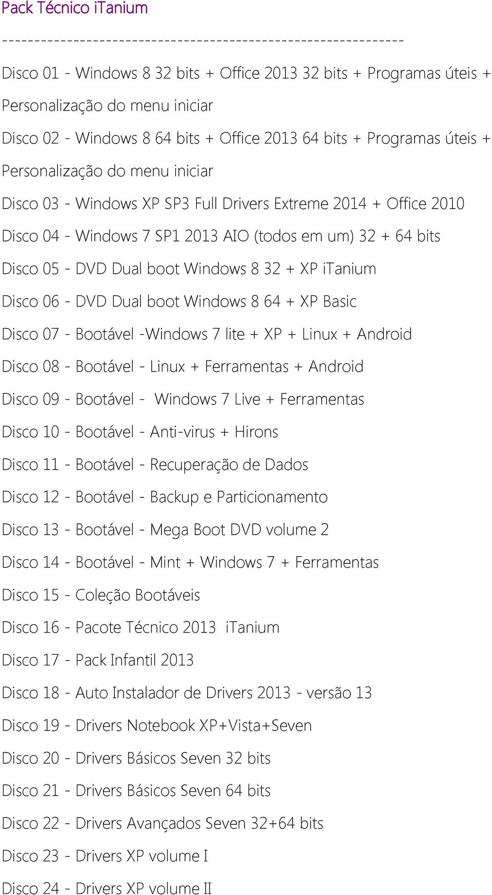 em um) 32 + 64 bits Disco 05 - DVD Dual boot Windows 8 32 + XP itanium Disco 06 - DVD Dual boot Windows 8 64 + XP Basic Disco 07 - Bootável -Windows 7 lite + XP + Linux + Android Disco 08 - Bootável
