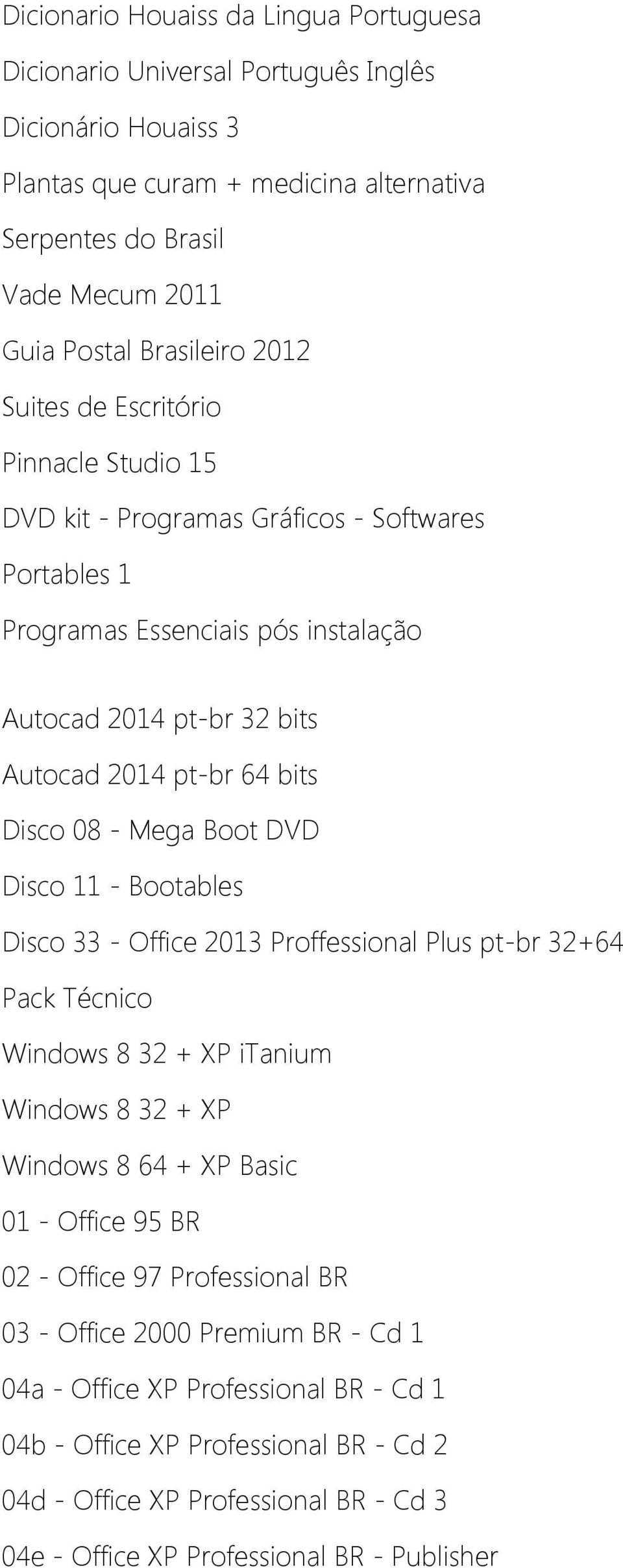 Mega Boot DVD Disco 11 - Bootables Disco 33 - Office 2013 Proffessional Plus pt-br 32+64 Pack Técnico Windows 8 32 + XP itanium Windows 8 32 + XP Windows 8 64 + XP Basic 01 - Office 95 BR 02 - Office